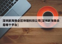 深圳前海微企区块链科技公司[深圳前海微众是哪个平台]