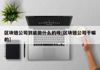 区块链公司到底做什么的呀[区块链公司干嘛的]