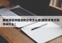 西班牙区块链贷款公司怎么样[西班牙支付软件叫什么]