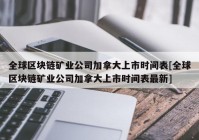 全球区块链矿业公司加拿大上市时间表[全球区块链矿业公司加拿大上市时间表最新]