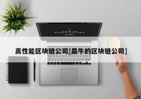 高性能区块链公司[最牛的区块链公司]