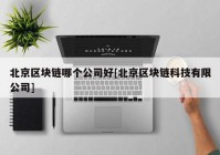 北京区块链哪个公司好[北京区块链科技有限公司]