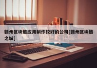 赣州区块链应用制作较好的公司[赣州区块链之城]