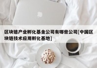 区块链产业孵化基金公司有哪些公司[中国区块链技术应用孵化基地]