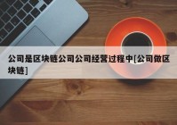 公司是区块链公司公司经营过程中[公司做区块链]