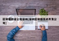 区块链创业公司深圳[深圳区块链技术开发公司]