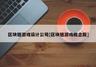 区块链游戏设计公司[区块链游戏概念股]