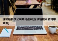 区块链科技公司如何盈利[区块链技术公司哪里有]