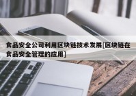 食品安全公司利用区块链技术发展[区块链在食品安全管理的应用]