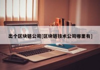 出个区块链公司[区块链技术公司哪里有]