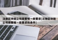 注册区块链公司需要哪一些要求[注册区块链公司需要哪一些要求和条件]