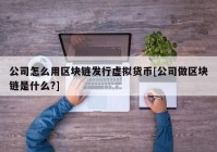 公司怎么用区块链发行虚拟货币[公司做区块链是什么?]