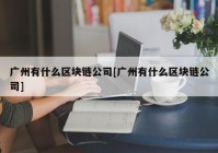 广州有什么区块链公司[广州有什么区块链公司]