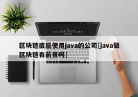 区块链底层使用java的公司[java做区块链有前景吗]