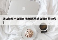 区块链那个公司有什麽[区块链公司有前途吗]