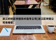 浙江好的区块链技术指导公司[浙江区块链公司有哪些]