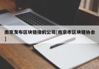 南京发布区块链接的公司[南京市区块链协会]