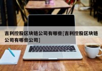 吉利控股区块链公司有哪些[吉利控股区块链公司有哪些公司]