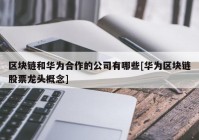 区块链和华为合作的公司有哪些[华为区块链股票龙头概念]