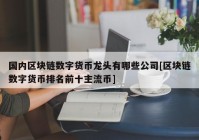 国内区块链数字货币龙头有哪些公司[区块链数字货币排名前十主流币]