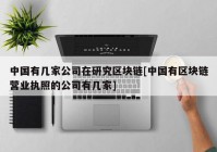 中国有几家公司在研究区块链[中国有区块链营业执照的公司有几家]