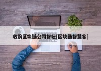 收购区块链公司智耘[区块链智慧谷]