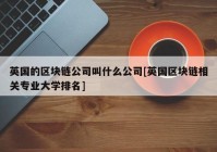 英国的区块链公司叫什么公司[英国区块链相关专业大学排名]