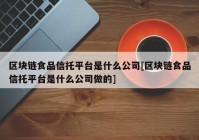 区块链食品信托平台是什么公司[区块链食品信托平台是什么公司做的]