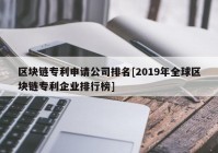 区块链专利申请公司排名[2019年全球区块链专利企业排行榜]