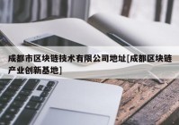 成都市区块链技术有限公司地址[成都区块链产业创新基地]