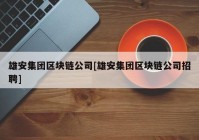 雄安集团区块链公司[雄安集团区块链公司招聘]