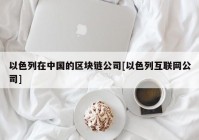 以色列在中国的区块链公司[以色列互联网公司]