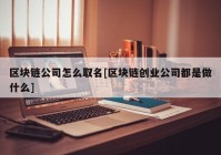 区块链公司怎么取名[区块链创业公司都是做什么]