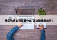 开区块链公司需要什么[区块链注册公司]