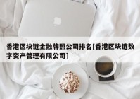 香港区块链金融牌照公司排名[香港区块链数字资产管理有限公司]